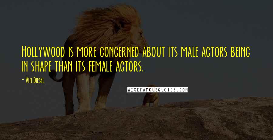 Vin Diesel Quotes: Hollywood is more concerned about its male actors being in shape than its female actors.