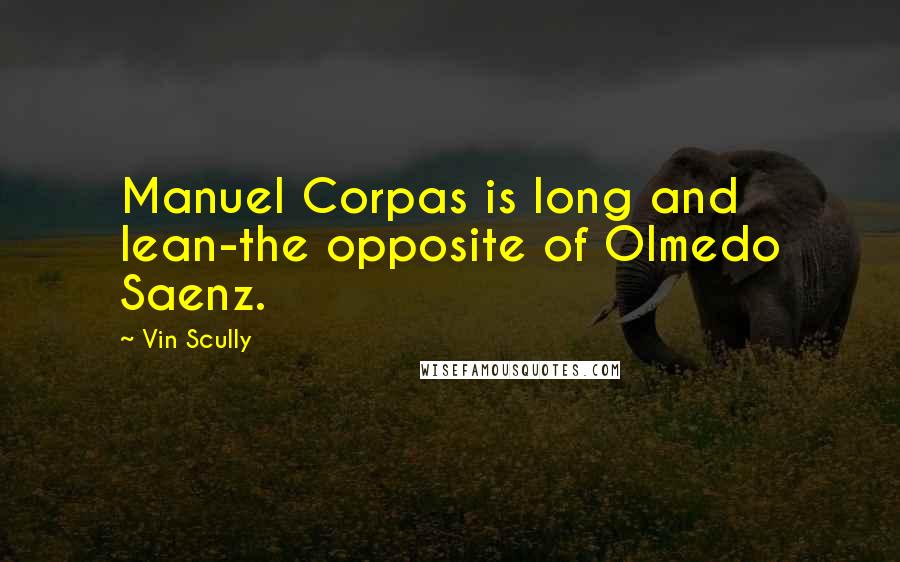 Vin Scully Quotes: Manuel Corpas is long and lean-the opposite of Olmedo Saenz.