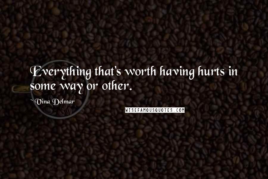 Vina Delmar Quotes: Everything that's worth having hurts in some way or other.