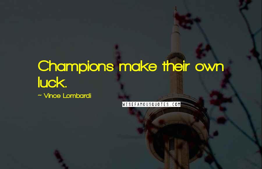 Vince Lombardi Quotes: Champions make their own luck.