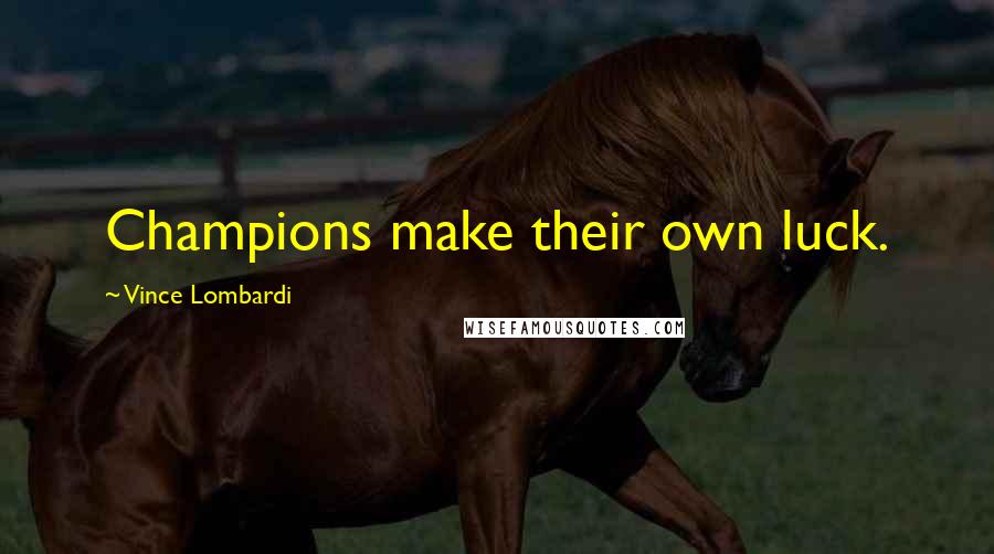 Vince Lombardi Quotes: Champions make their own luck.