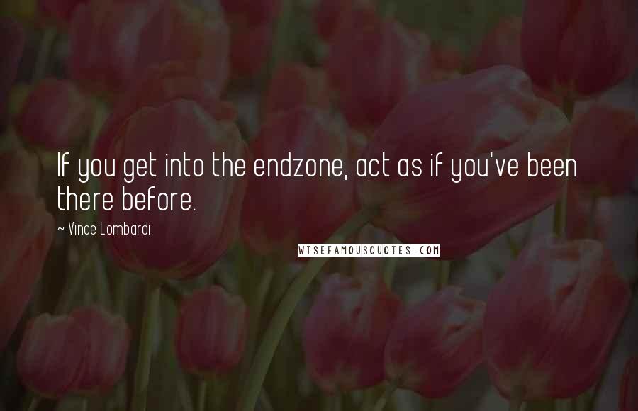 Vince Lombardi Quotes: If you get into the endzone, act as if you've been there before.