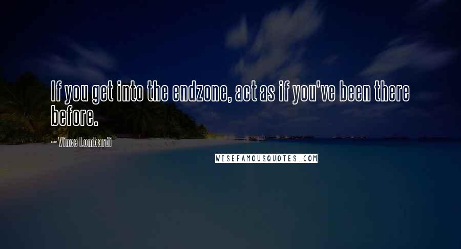 Vince Lombardi Quotes: If you get into the endzone, act as if you've been there before.