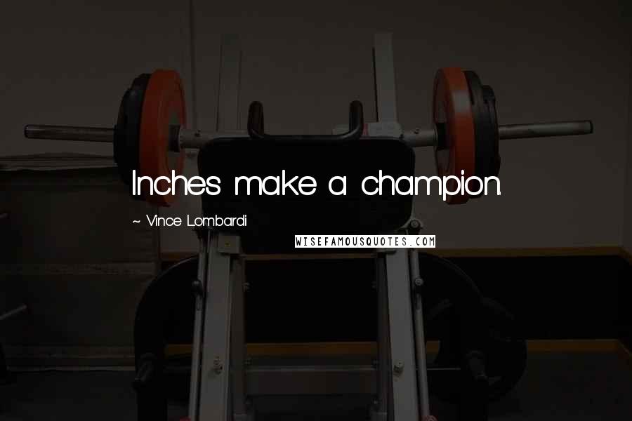 Vince Lombardi Quotes: Inches make a champion.