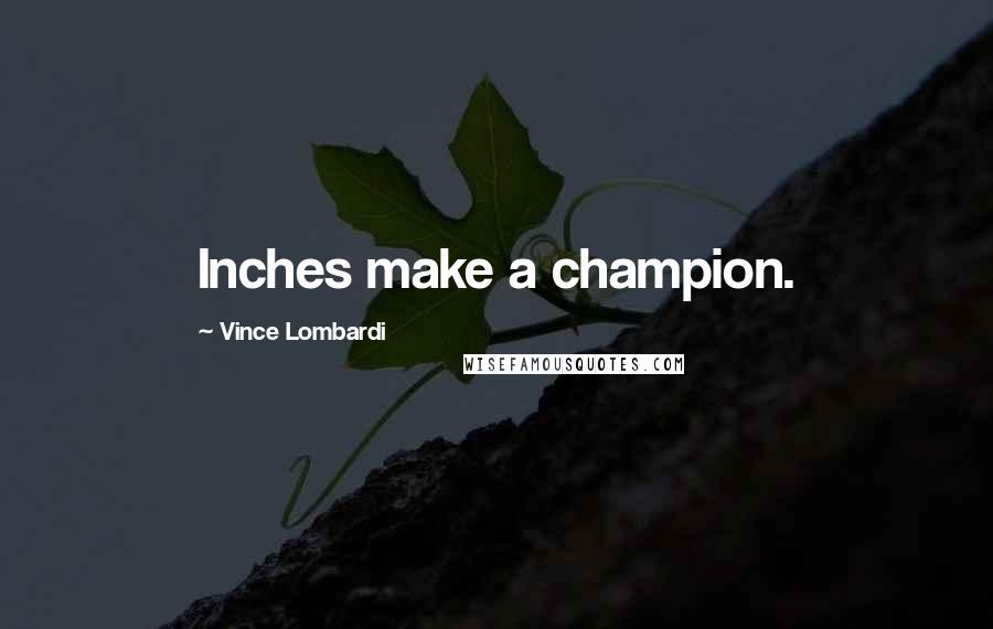 Vince Lombardi Quotes: Inches make a champion.