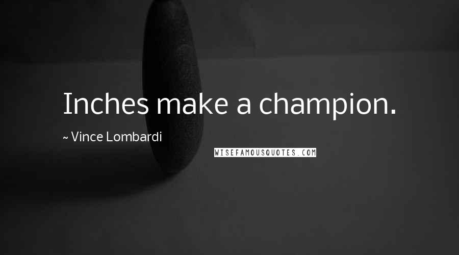 Vince Lombardi Quotes: Inches make a champion.