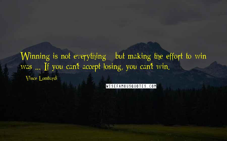 Vince Lombardi Quotes: Winning is not everything - but making the effort to win was ... If you can't accept losing, you can't win.