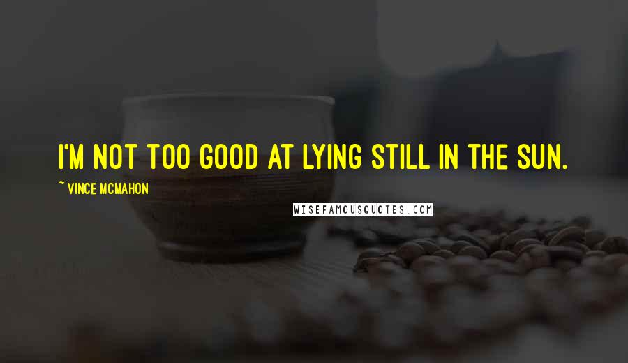 Vince McMahon Quotes: I'm not too good at lying still in the sun.