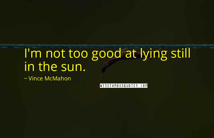 Vince McMahon Quotes: I'm not too good at lying still in the sun.