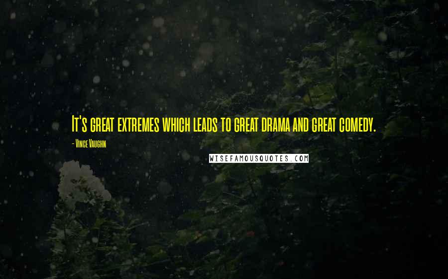 Vince Vaughn Quotes: It's great extremes which leads to great drama and great comedy.