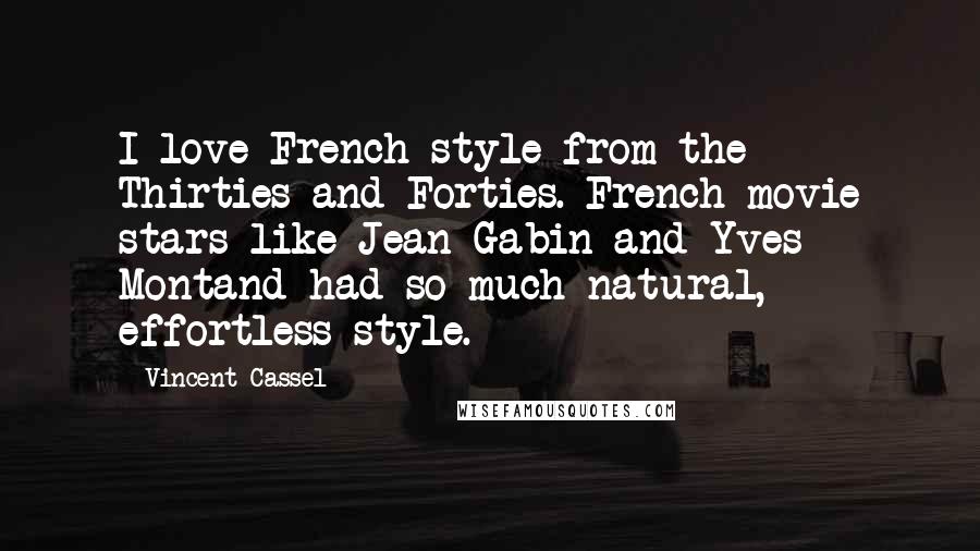 Vincent Cassel Quotes: I love French style from the Thirties and Forties. French movie stars like Jean Gabin and Yves Montand had so much natural, effortless style.