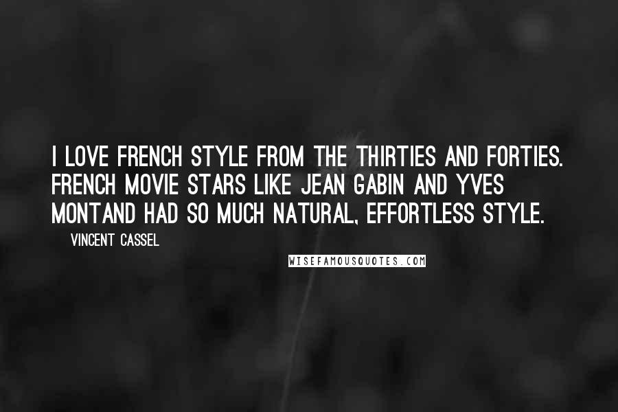 Vincent Cassel Quotes: I love French style from the Thirties and Forties. French movie stars like Jean Gabin and Yves Montand had so much natural, effortless style.