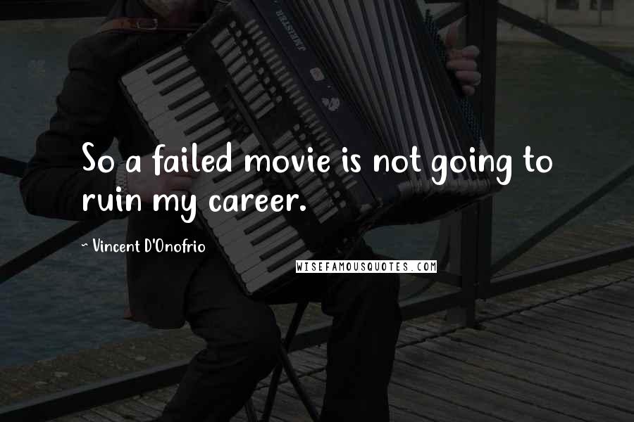 Vincent D'Onofrio Quotes: So a failed movie is not going to ruin my career.