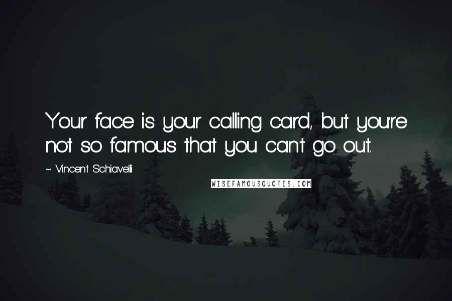 Vincent Schiavelli Quotes: Your face is your calling card, but you're not so famous that you can't go out.