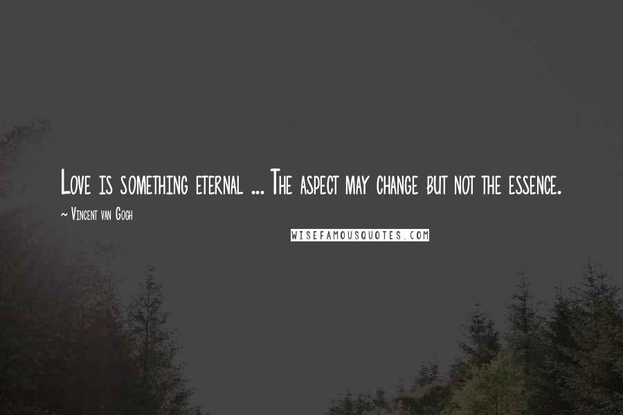 Vincent Van Gogh Quotes: Love is something eternal ... The aspect may change but not the essence.