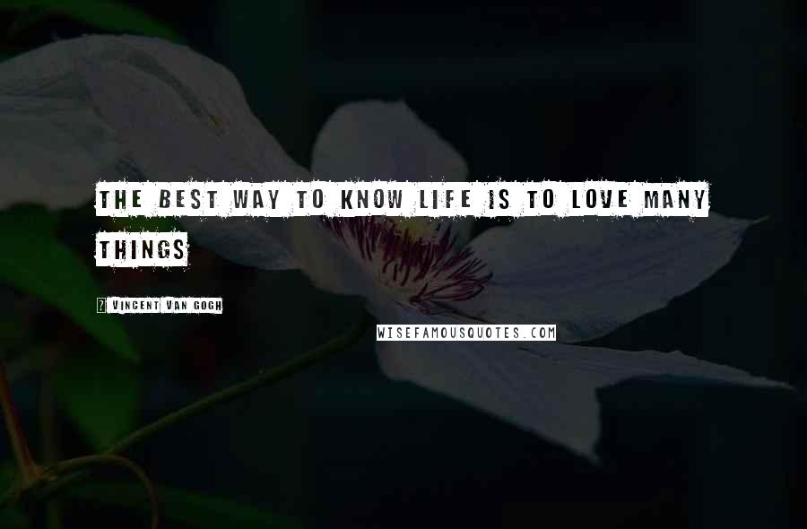 Vincent Van Gogh Quotes: The best way to know life is to love many things