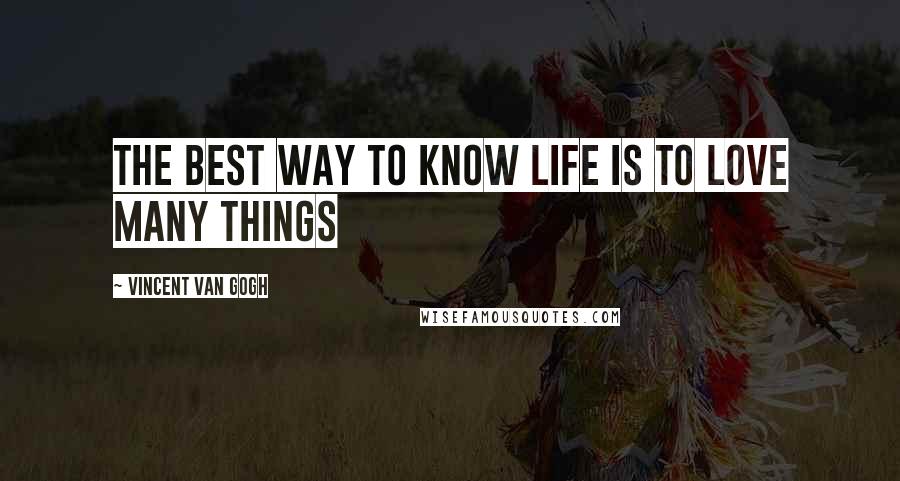 Vincent Van Gogh Quotes: The best way to know life is to love many things