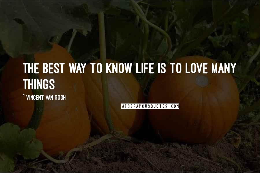 Vincent Van Gogh Quotes: The best way to know life is to love many things