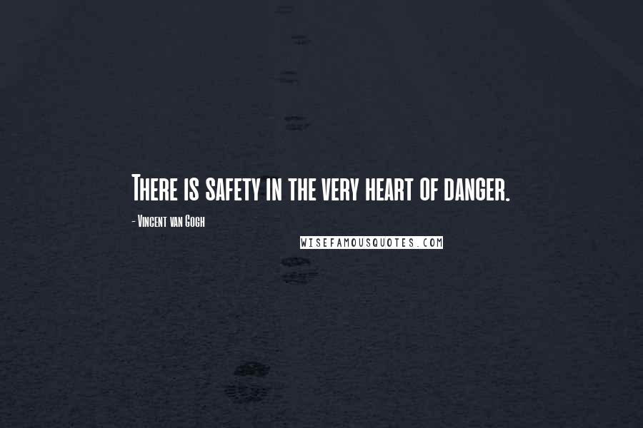 Vincent Van Gogh Quotes: There is safety in the very heart of danger.