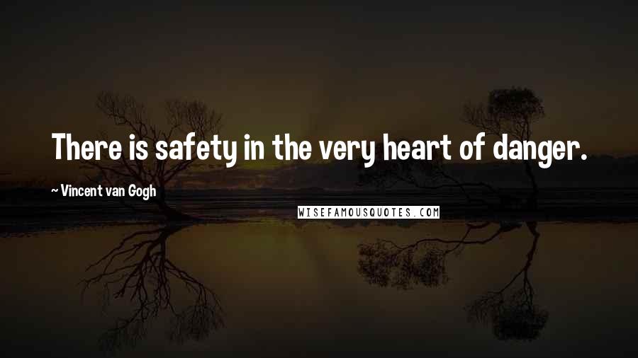 Vincent Van Gogh Quotes: There is safety in the very heart of danger.