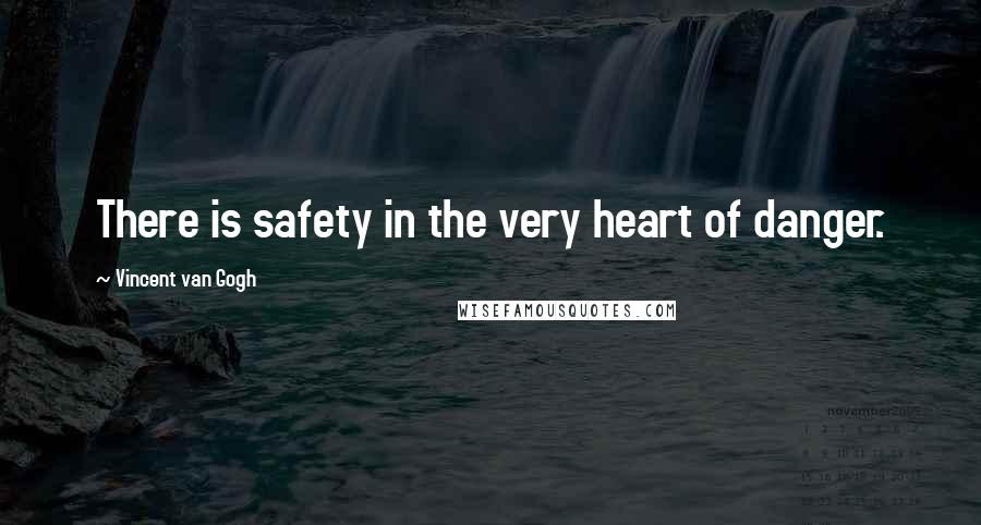 Vincent Van Gogh Quotes: There is safety in the very heart of danger.