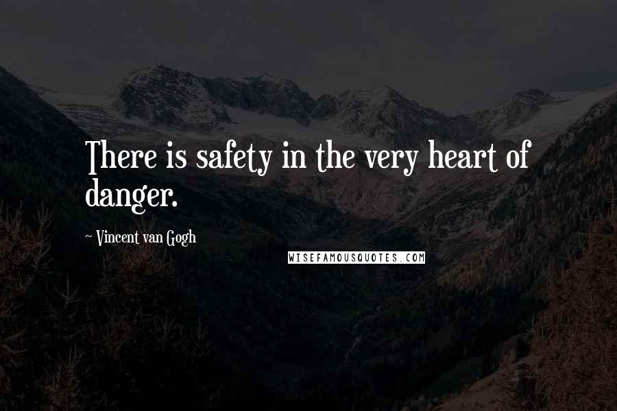 Vincent Van Gogh Quotes: There is safety in the very heart of danger.