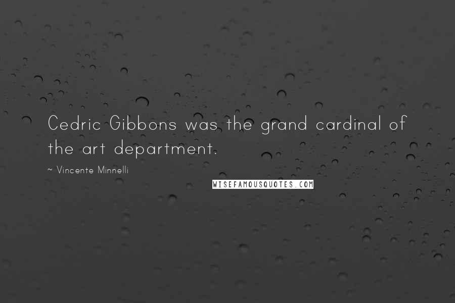 Vincente Minnelli Quotes: Cedric Gibbons was the grand cardinal of the art department.