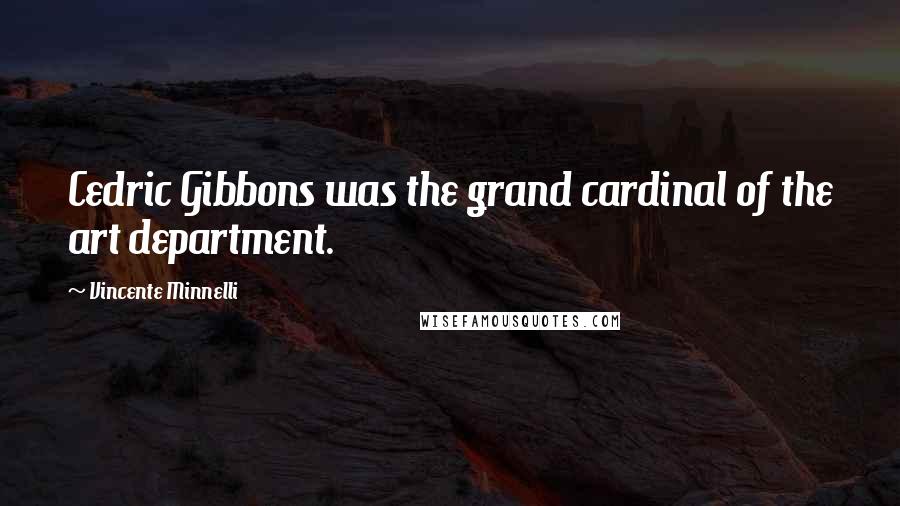 Vincente Minnelli Quotes: Cedric Gibbons was the grand cardinal of the art department.