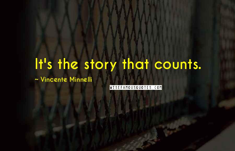 Vincente Minnelli Quotes: It's the story that counts.