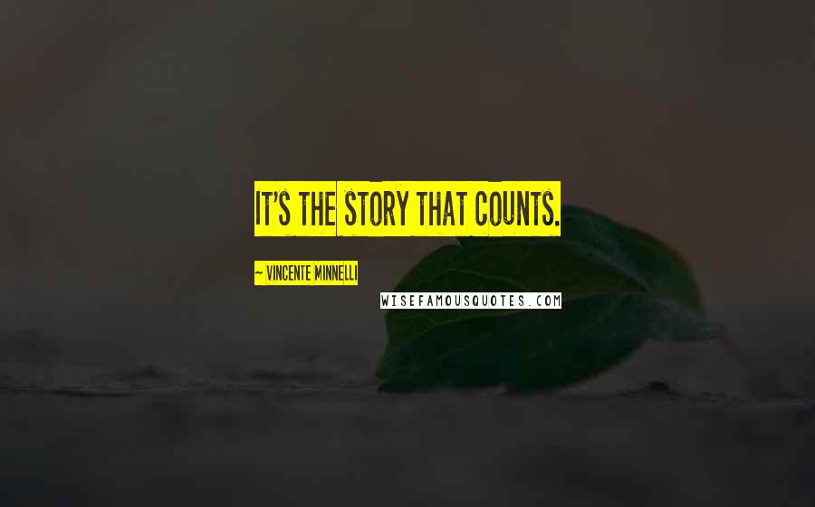 Vincente Minnelli Quotes: It's the story that counts.