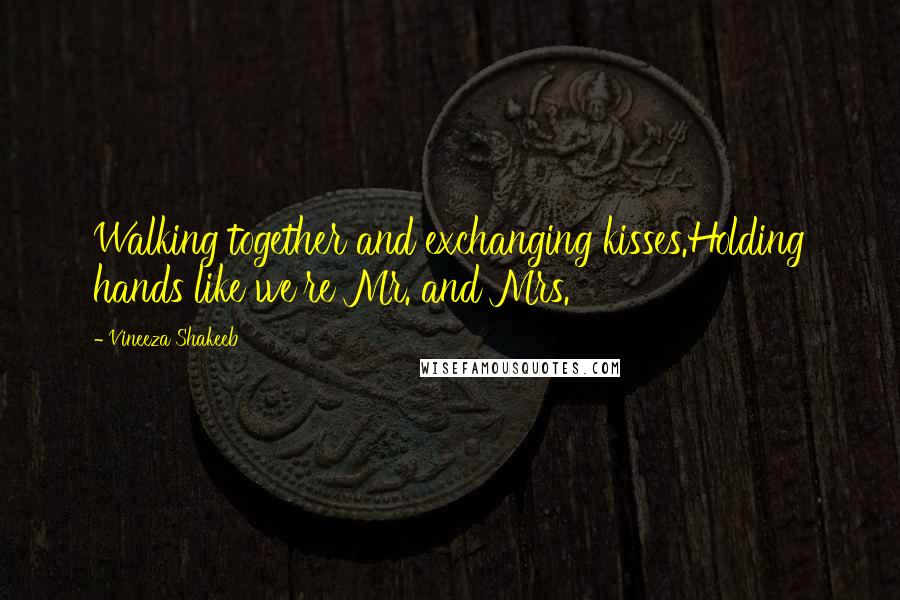 Vineeza Shakeeb Quotes: Walking together and exchanging kisses.Holding hands like we're Mr. and Mrs.