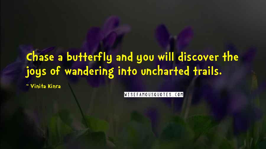 Vinita Kinra Quotes: Chase a butterfly and you will discover the joys of wandering into uncharted trails.