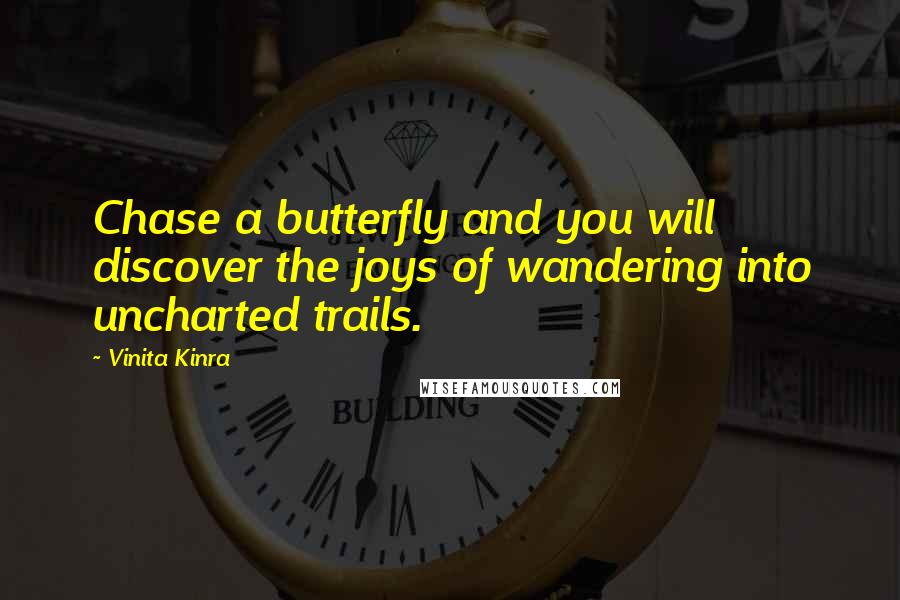 Vinita Kinra Quotes: Chase a butterfly and you will discover the joys of wandering into uncharted trails.