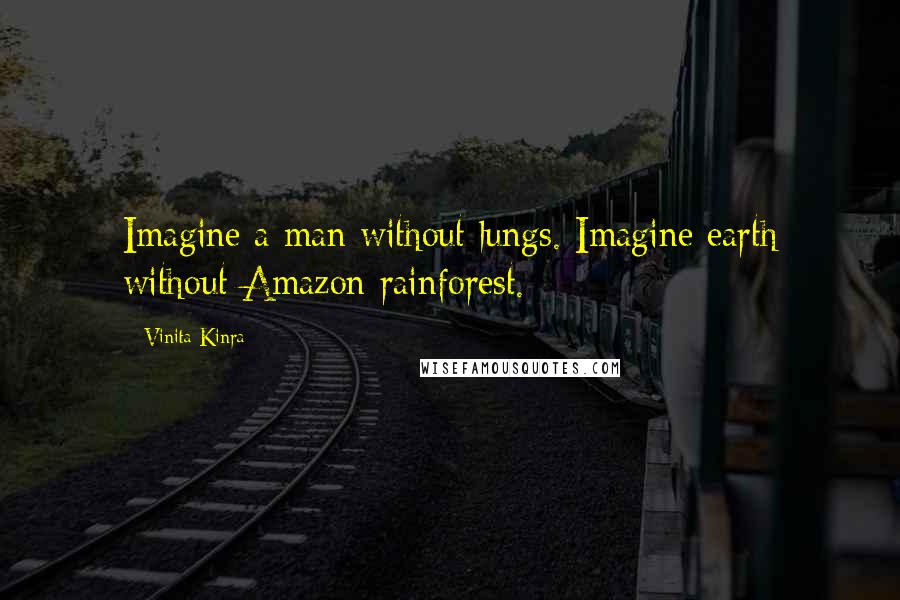 Vinita Kinra Quotes: Imagine a man without lungs. Imagine earth without Amazon rainforest.