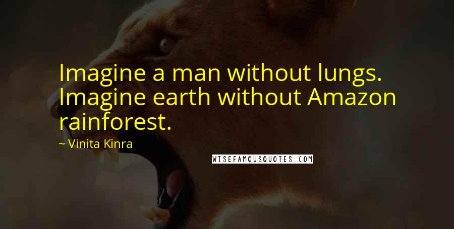 Vinita Kinra Quotes: Imagine a man without lungs. Imagine earth without Amazon rainforest.