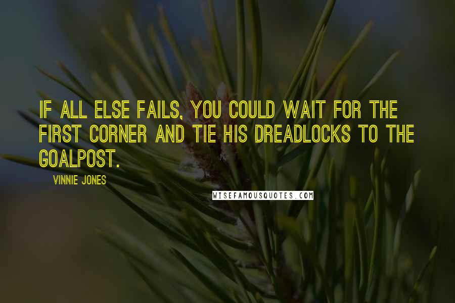 Vinnie Jones Quotes: If all else fails, you could wait for the first corner and tie his dreadlocks to the goalpost.