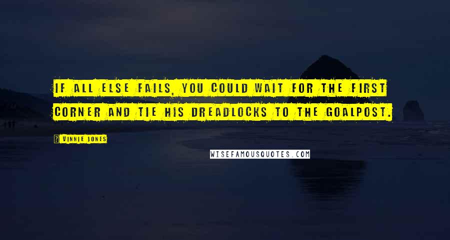 Vinnie Jones Quotes: If all else fails, you could wait for the first corner and tie his dreadlocks to the goalpost.