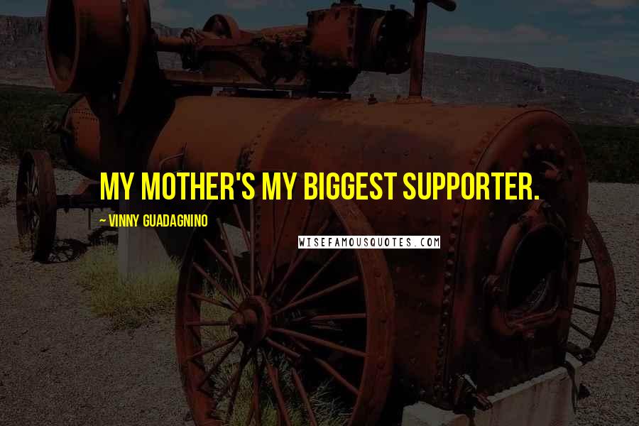 Vinny Guadagnino Quotes: My mother's my biggest supporter.