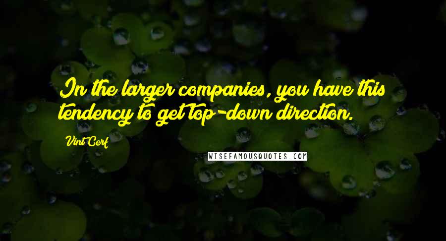 Vint Cerf Quotes: In the larger companies, you have this tendency to get top-down direction.