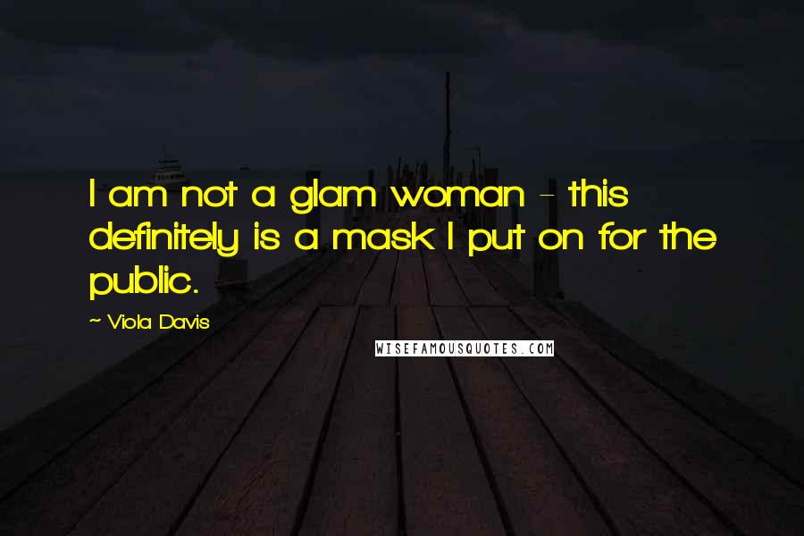 Viola Davis Quotes: I am not a glam woman - this definitely is a mask I put on for the public.