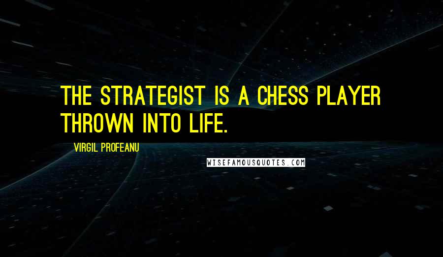 VIRGIL PROFEANU Quotes: The strategist is a chess player thrown into life.