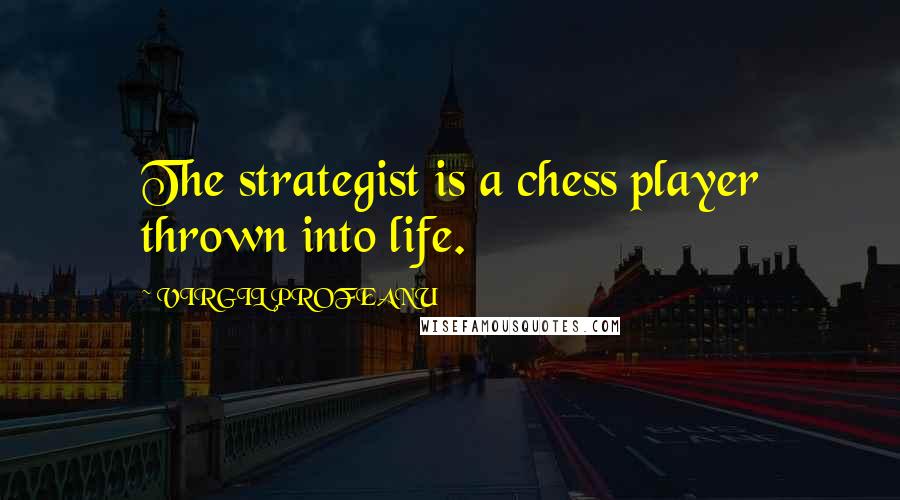 VIRGIL PROFEANU Quotes: The strategist is a chess player thrown into life.