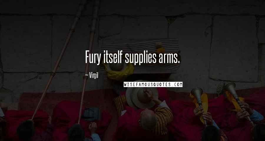 Virgil Quotes: Fury itself supplies arms.