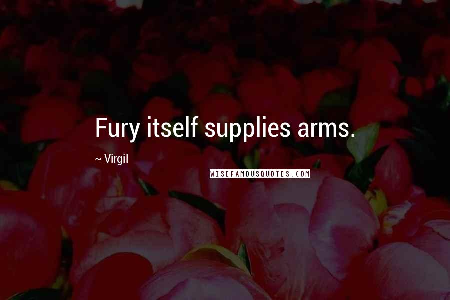 Virgil Quotes: Fury itself supplies arms.