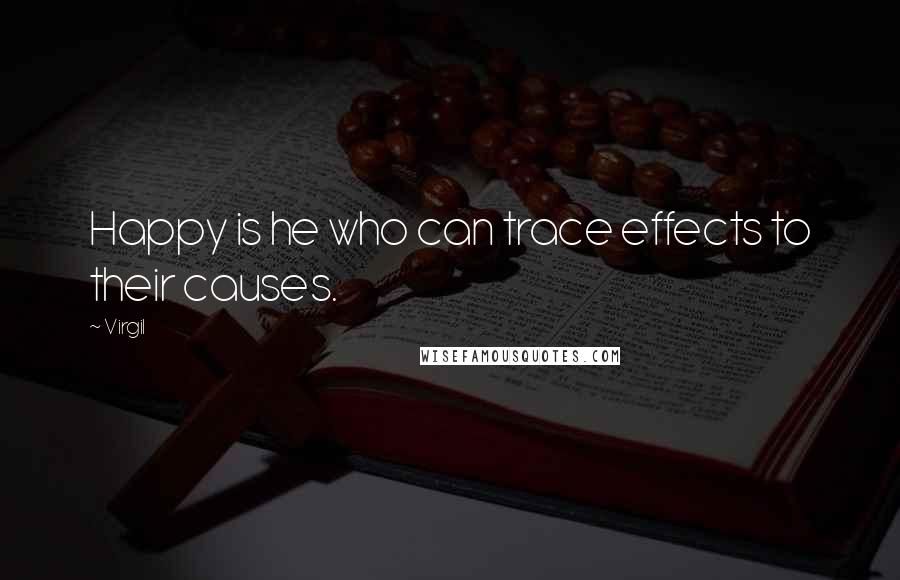 Virgil Quotes: Happy is he who can trace effects to their causes.