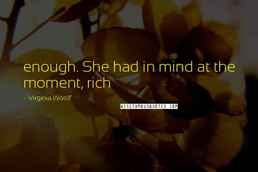 Virginia Woolf Quotes: enough. She had in mind at the moment, rich