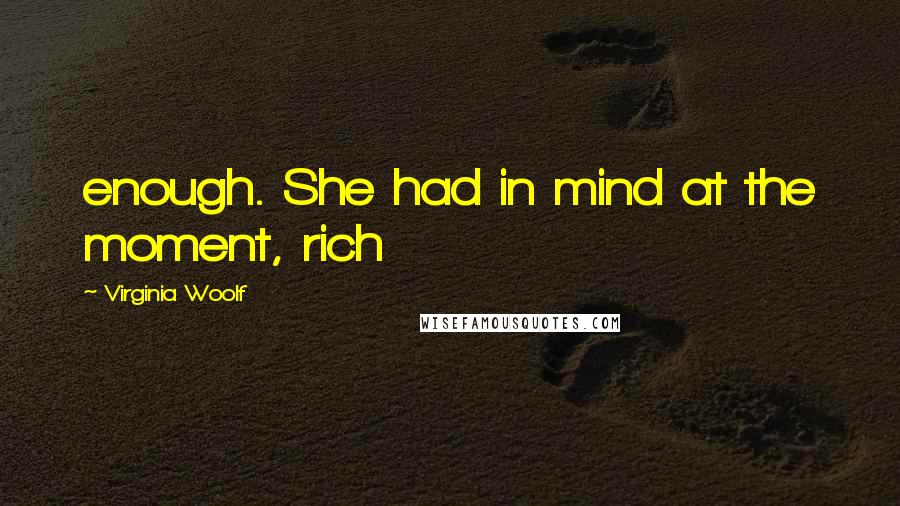 Virginia Woolf Quotes: enough. She had in mind at the moment, rich