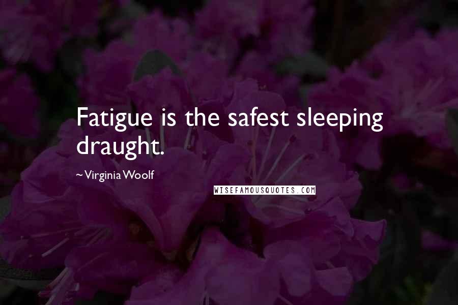 Virginia Woolf Quotes: Fatigue is the safest sleeping draught.