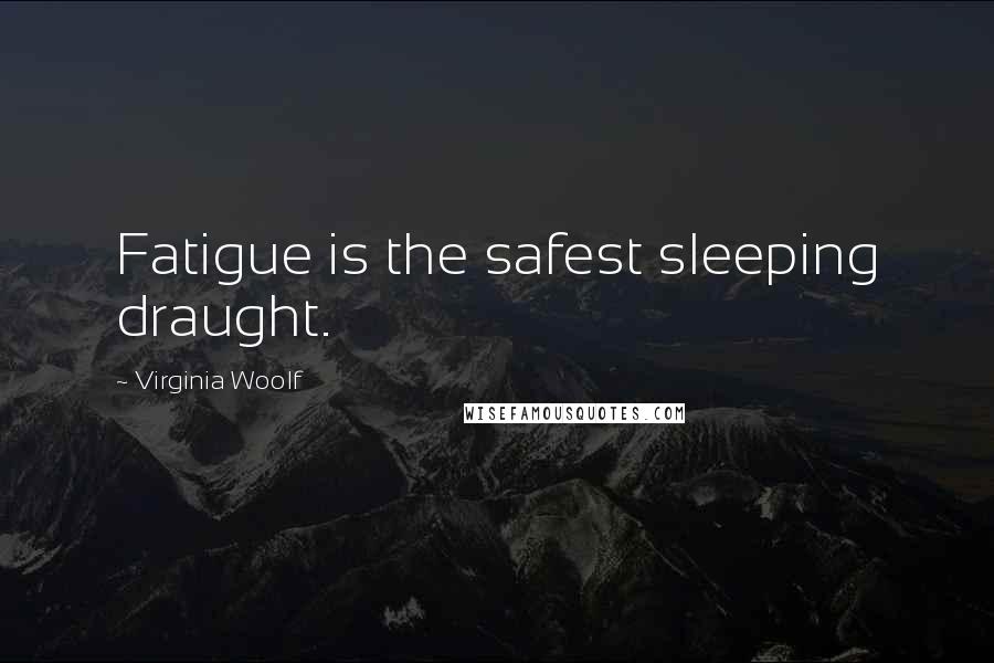 Virginia Woolf Quotes: Fatigue is the safest sleeping draught.