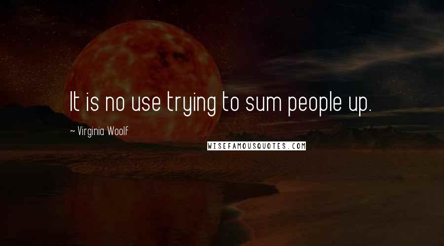 Virginia Woolf Quotes: It is no use trying to sum people up.